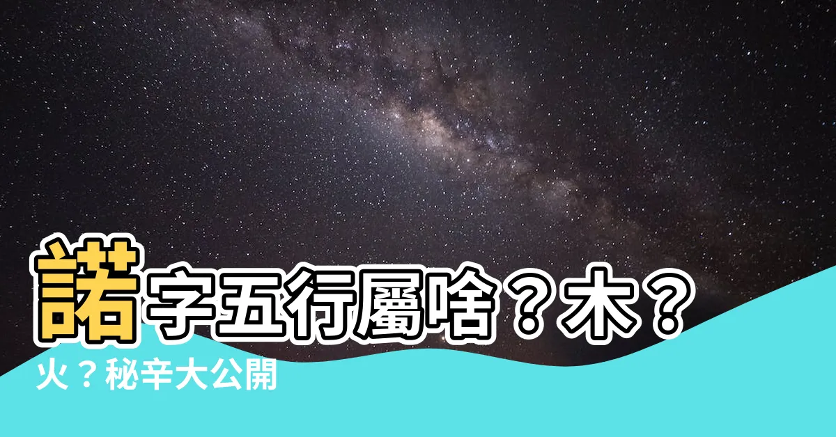 【諾 五行】諾字五行屬啥？木？火？秘辛大公開