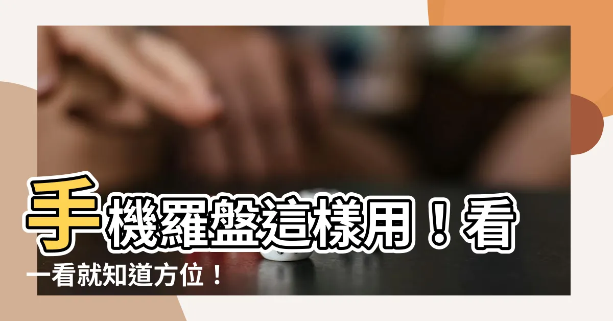 【手機羅盤怎麼看】手機羅盤這樣用！看一看就知道方位！
