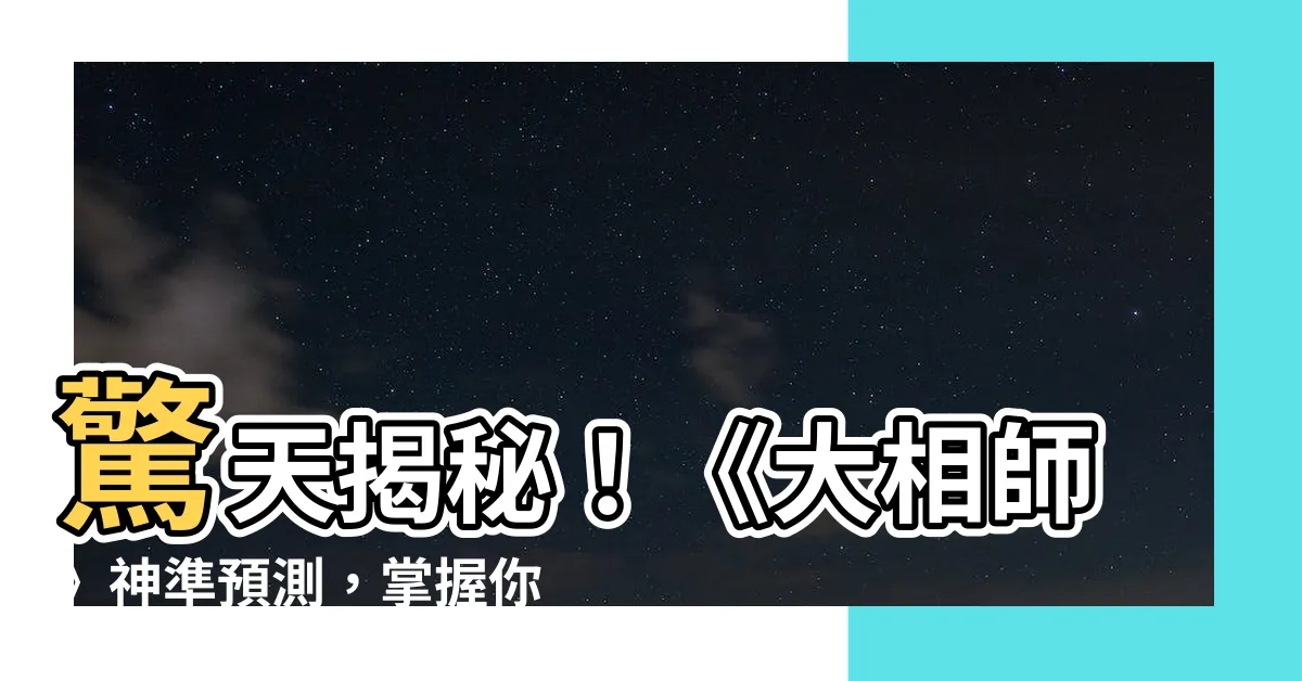 【大相師】驚天揭秘！《大相師》神準預測，掌握你的命運軌跡！