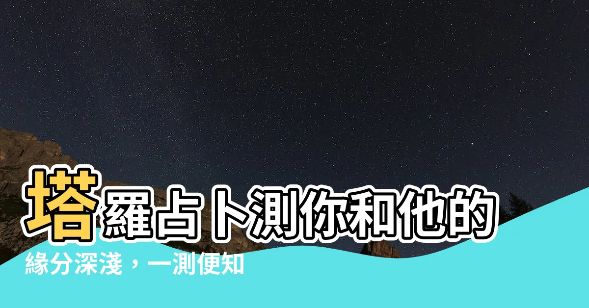 【測你和他的緣分深淺】塔羅占卜測你和他的緣分深淺，一測便知！
