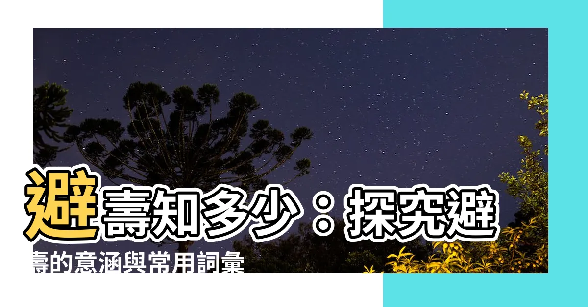 【避壽 意思】避壽知多少：探究避壽的意涵與常用詞彙