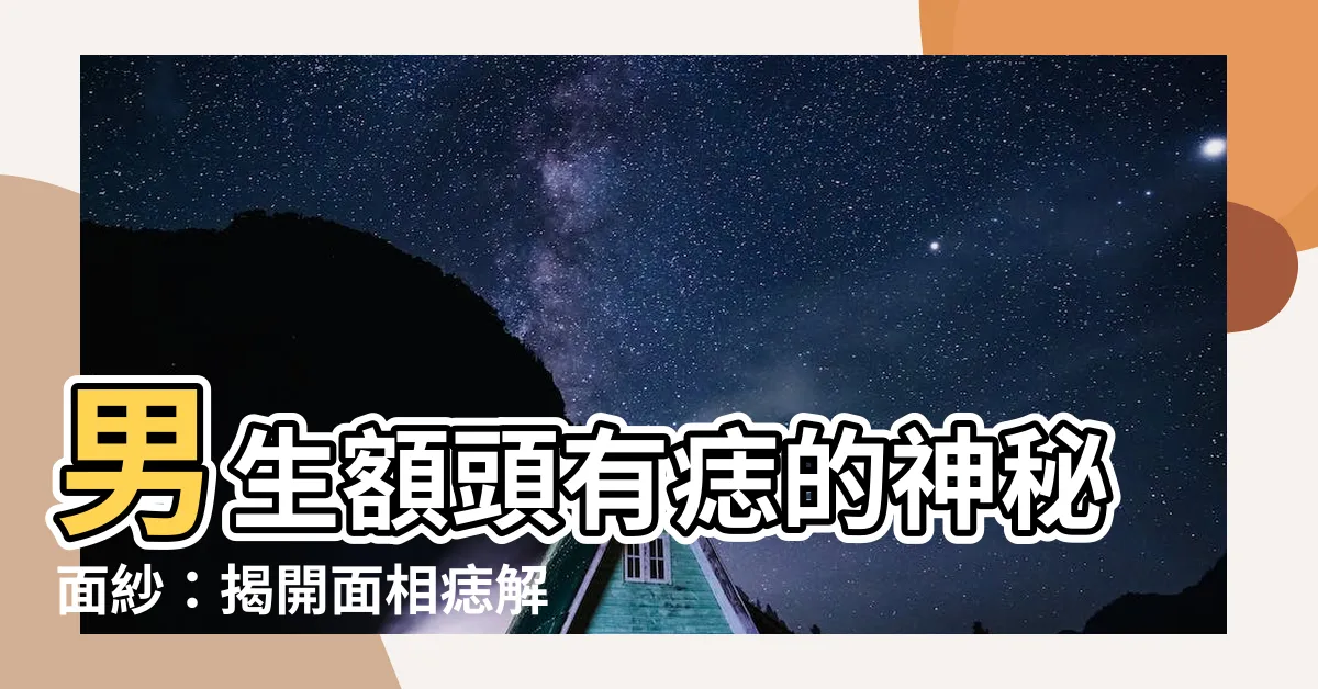 【男生額頭有痣】男生額頭有痣的神秘面紗：揭開面相痣解的秘密