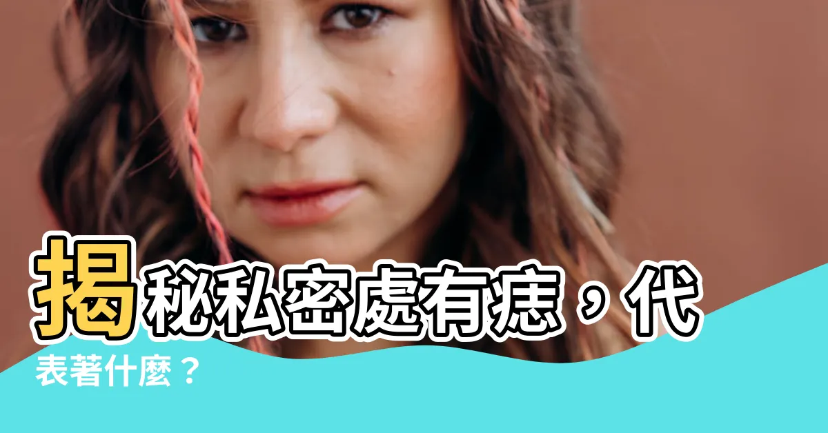 【私密處有痣代表什麼】揭秘私密處有痣，代表著什麼？