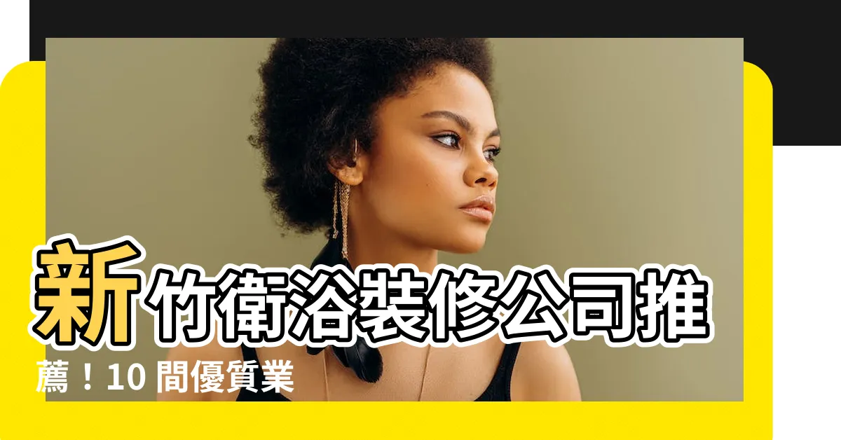 【新竹衞浴裝修】新竹衞浴裝修公司推薦！10 間優質業者帶您打造完美浴室空間