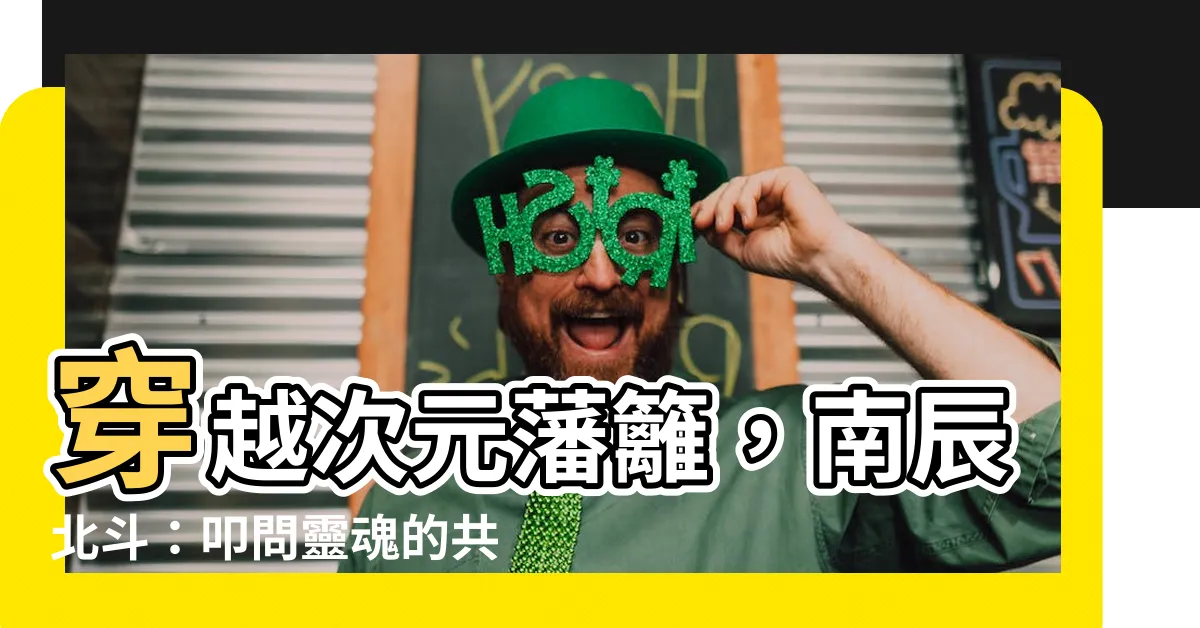【南辰北斗】穿越次元藩籬，南辰北斗：叩問靈魂的共鳴