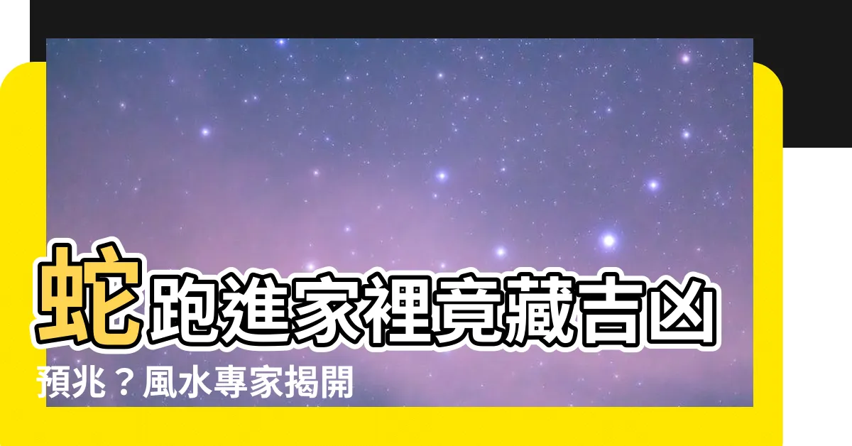 【蛇跑進家裡代表什麼】蛇跑進家裡竟藏吉凶預兆？風水專家揭開神秘面紗