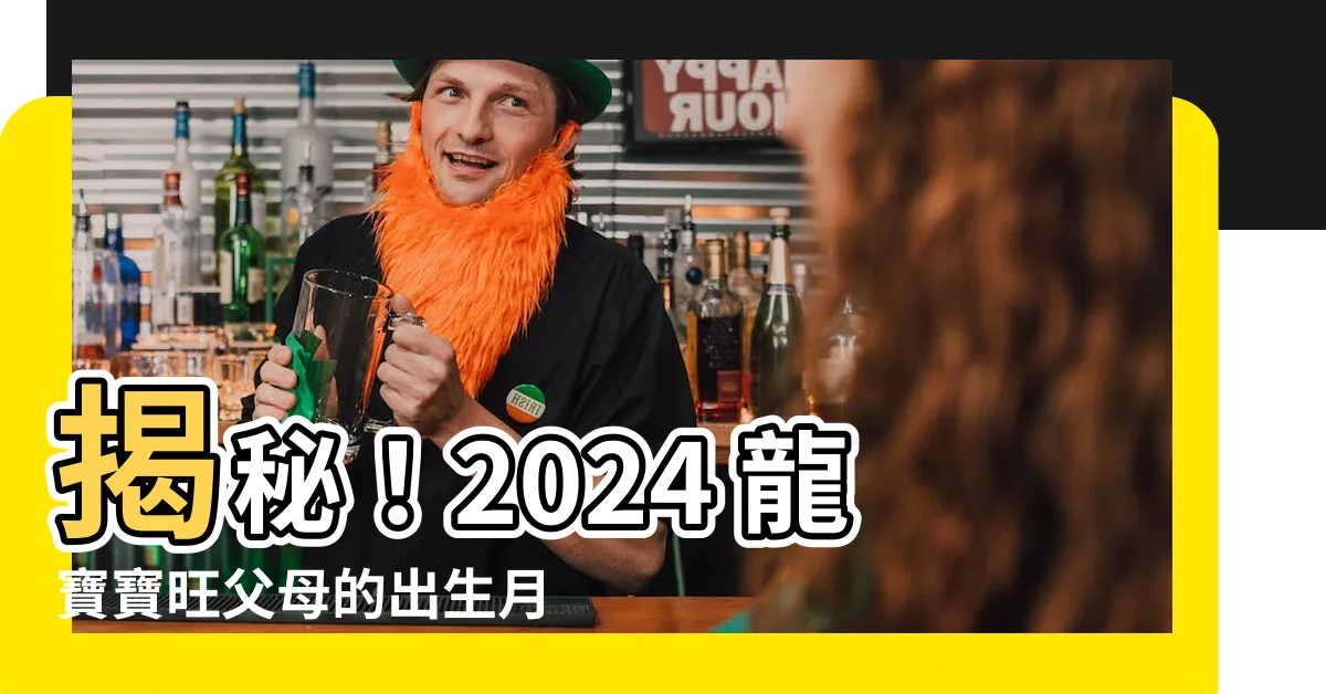 【2024 龍寶寶旺父母】揭秘！2024 龍寶寶旺父母的出生月份，助你把握生育良機！
