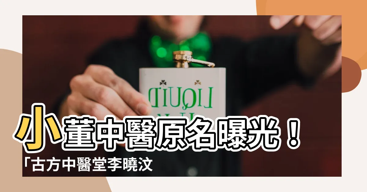 【小董中醫原名】小董中醫原名曝光！「古方中醫堂李曉汶醫師」揭露養生秘方