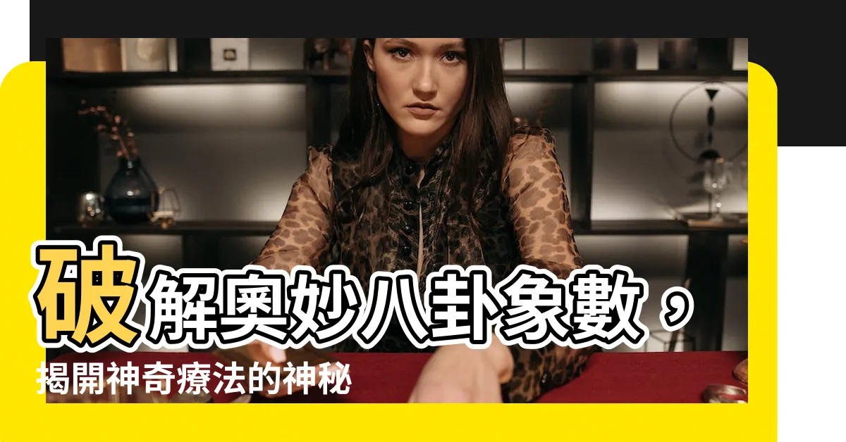 【八卦象數】破解奧妙八卦象數，揭開神奇療法的神秘面紗！
