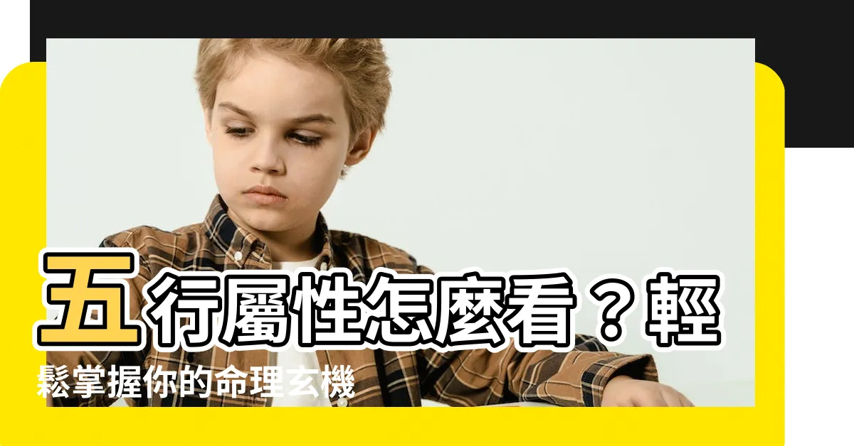 【五行屬性怎麼看】五行屬性怎麼看？輕鬆掌握你的命理玄機！