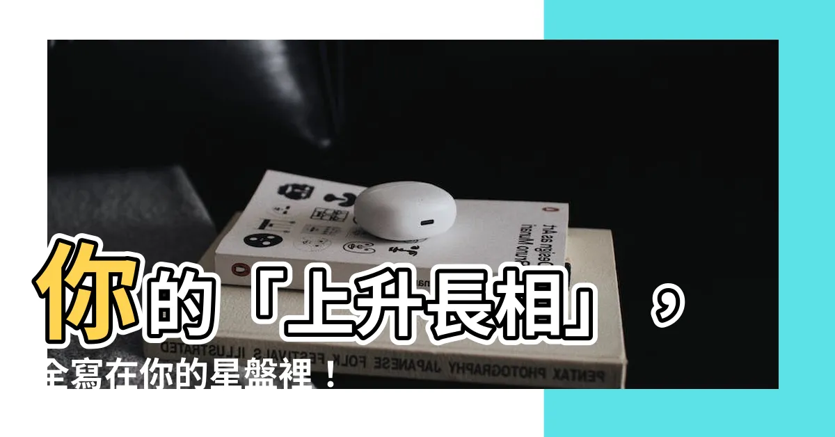 【上升長相】你的「上升長相」，全寫在你的星盤裡！