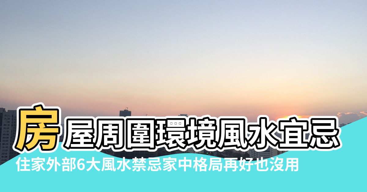 【外部風水】房屋周圍環境風水宜忌 |住家外部6大風水禁忌家中格局再好也沒用 |第三堂你必須避開的6大風水禁忌 |