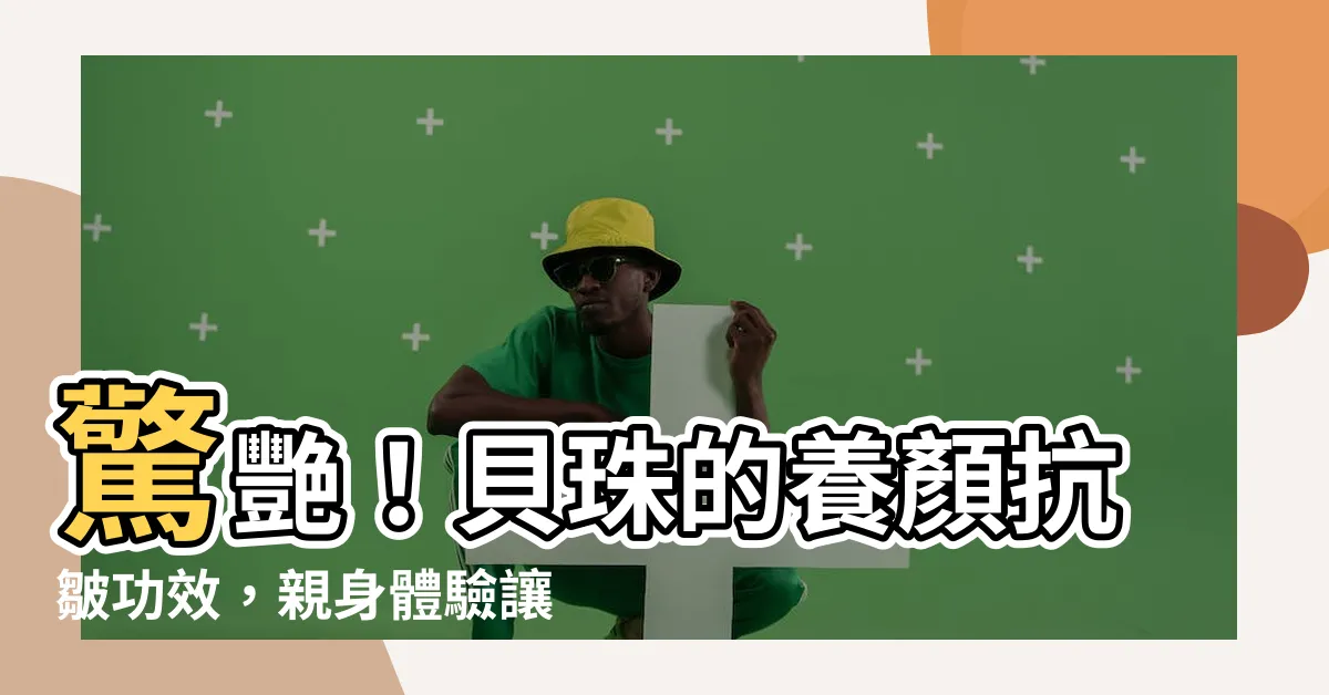 【貝珠功效】驚艷！貝珠的養顏抗皺功效，親身體驗讓你青春永駐！