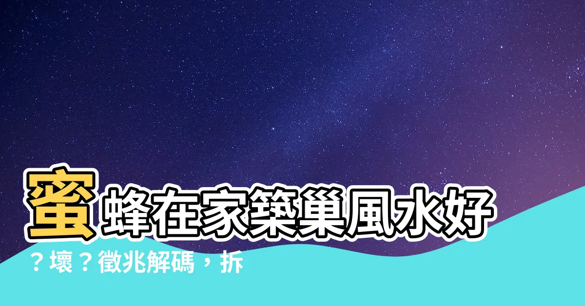 【蜜蜂在家築巢風水】蜜蜂在家築巢風水好？壞？徵兆解碼，拆與不拆的影響評估