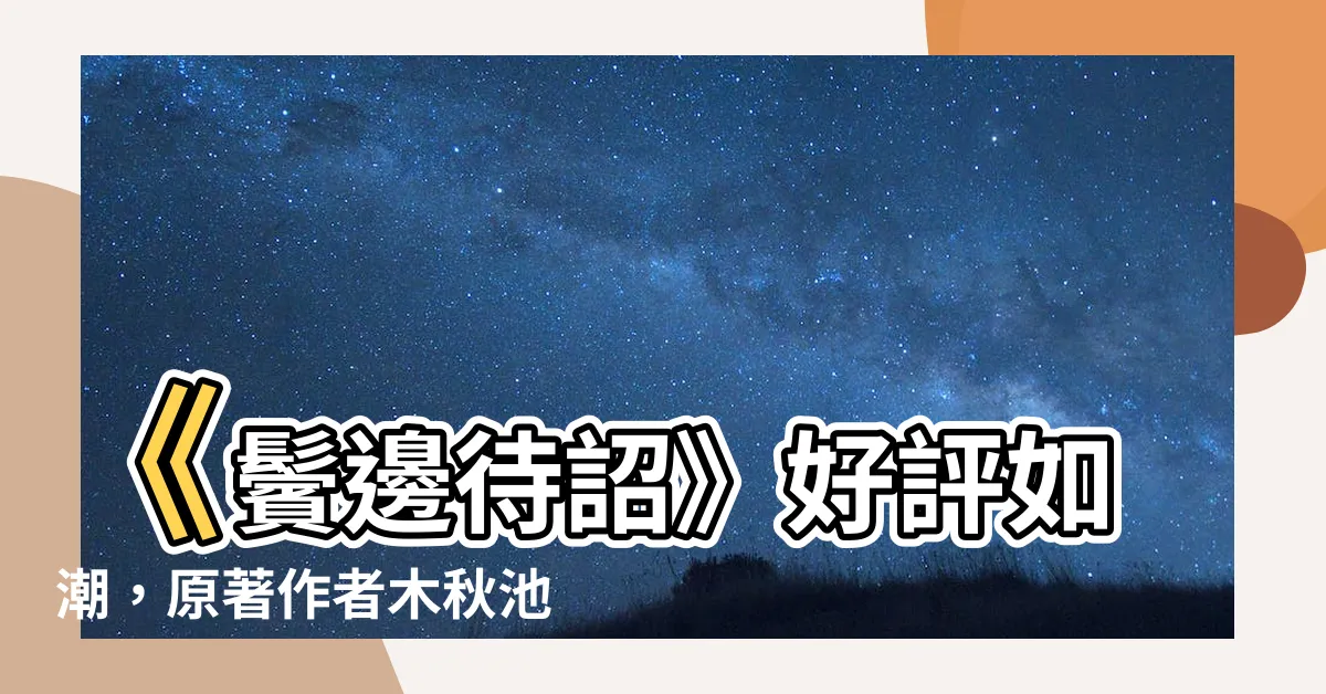 【鬢邊待詔】《鬢邊待詔》好評如潮，原著作者木秋池功不可沒！
