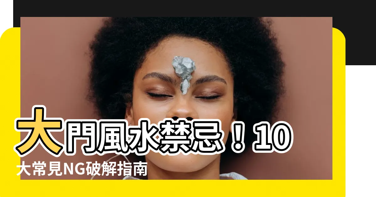 【大門風水禁忌】大門風水禁忌！10大常見NG破解指南，助你財運滾滾財源廣進