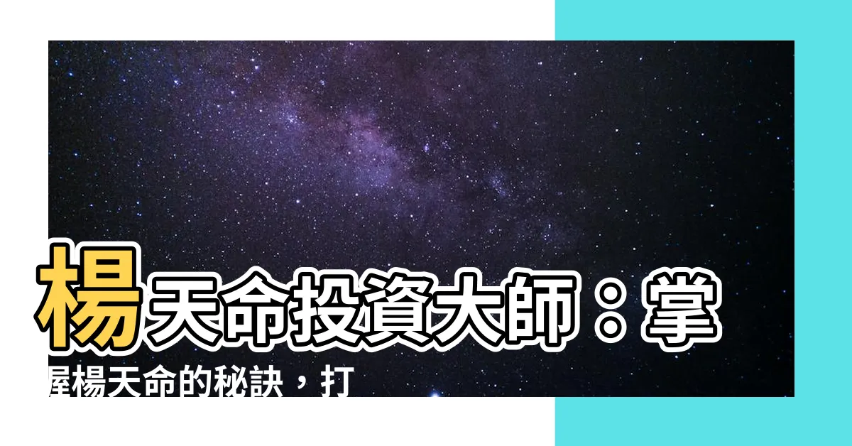 【楊 天命】楊天命投資大師：掌握楊天命的秘訣，打造財富帝國