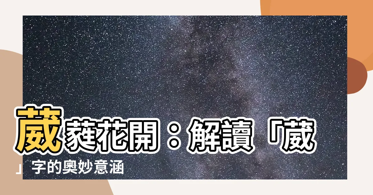 【葳 意思】葳蕤花開：解讀「葳」字的奧妙意涵