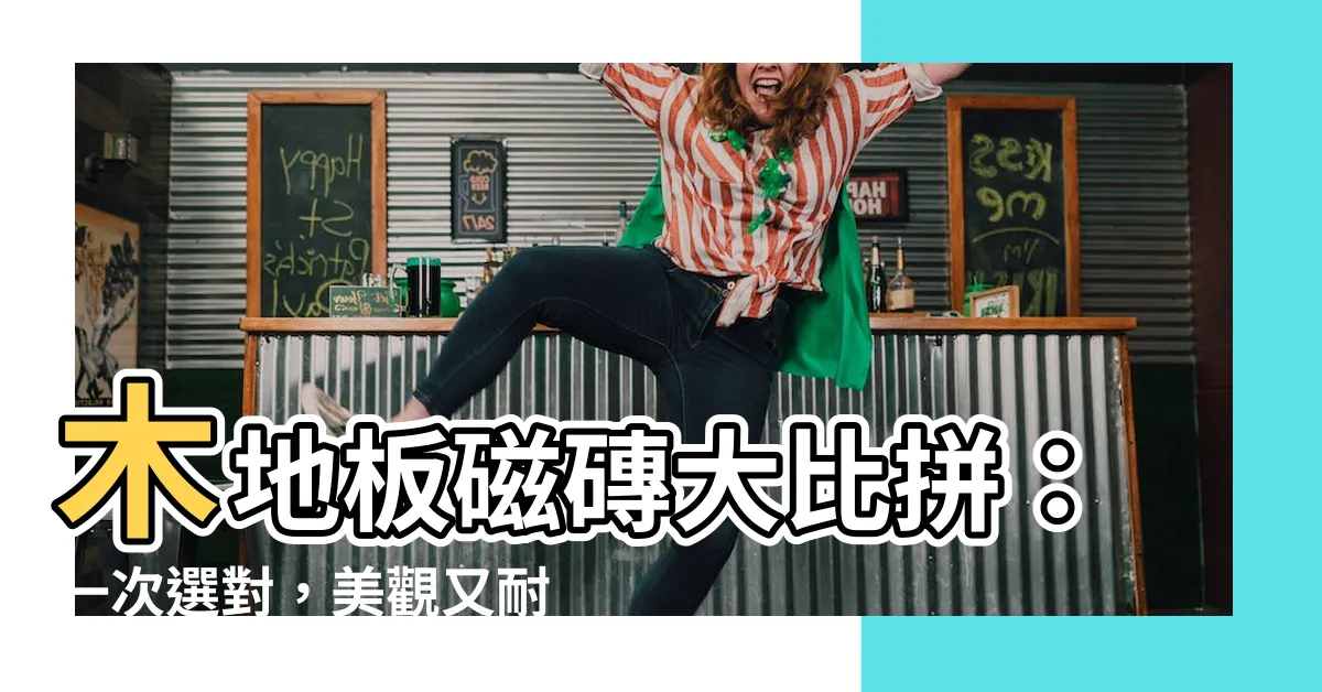 【木 地板 磁 磚】木地板磁磚大比拼：一次選對，美觀又耐用！