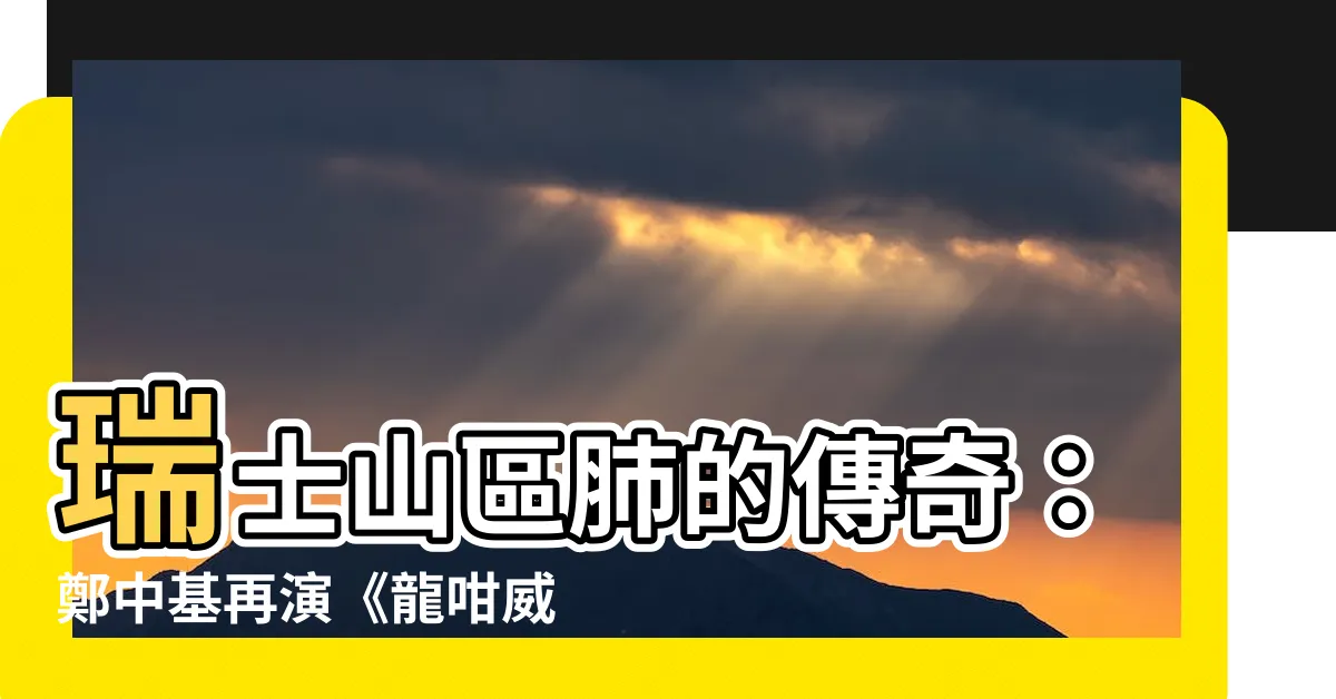 【瑞士山區肺出處】瑞士山區肺的傳奇：鄭中基再演《龍咁威3》