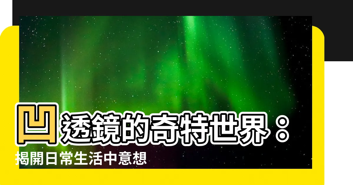 【凹透鏡應用】凹透鏡的奇特世界：揭開日常生活中意想不到的用途