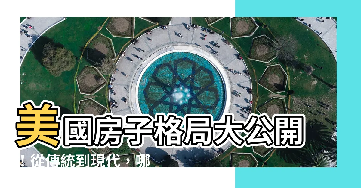【美國房子格局】美國房子格局大公開！從傳統到現代，哪一種最適合你？