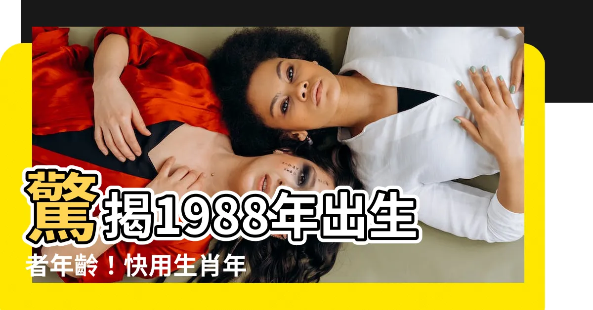 【1988幾歲】驚揭1988年出生者年齡！快用生肖年份速查！
