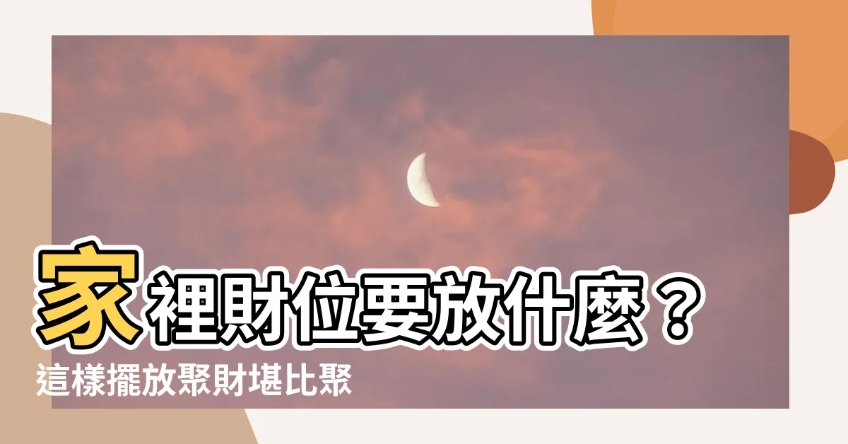 【家裡財位要放什麼】家裡財位要放什麼？這樣擺放聚財堪比聚寶盆