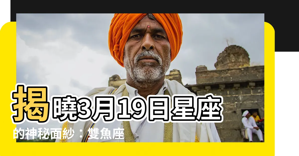 【3月19日 星座】揭曉3月19日星座的神秘面紗：雙魚座牡羊座的魅力特質