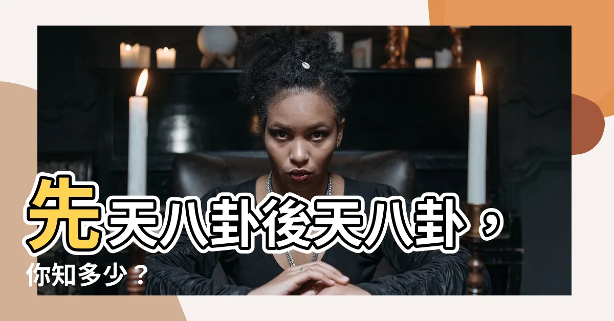 【先天八卦後天八卦】先天八卦後天八卦，你知多少？