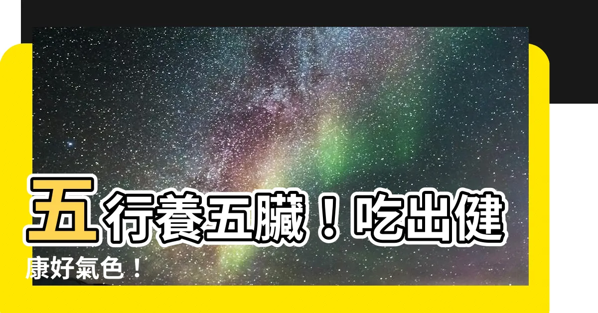 【五行 五臟】五行養五臟！吃出健康好氣色！