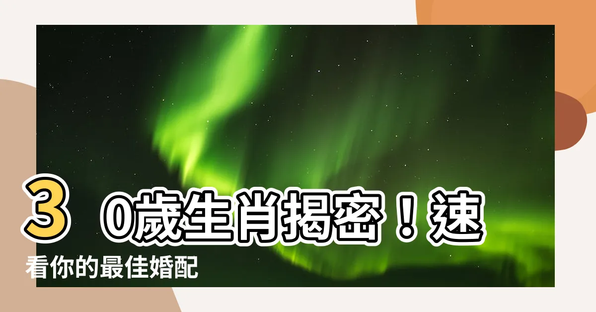 【30歲生肖】30歲生肖揭密！速看你的最佳婚配