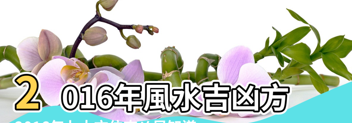 【2016方位風水】2016年風水吉凶方位佈局 |2016年九大方位吉凶早知道 |2016家居風水方位旺運指南 |
