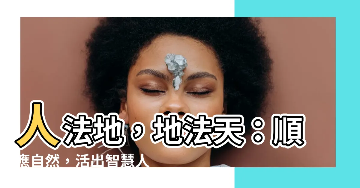 【人法地】人法地，地法天：順應自然，活出智慧人生