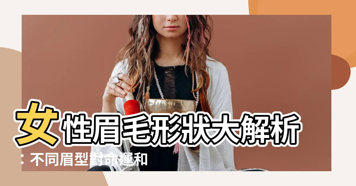 【眉毛形狀女】女性眉毛形狀大解析：不同眉型對命運和感情運的影響