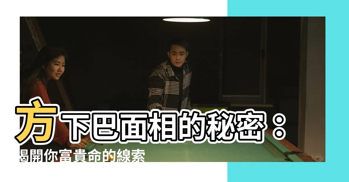 【方下巴 面相】方下巴面相的秘密：揭開你富貴命的線索
