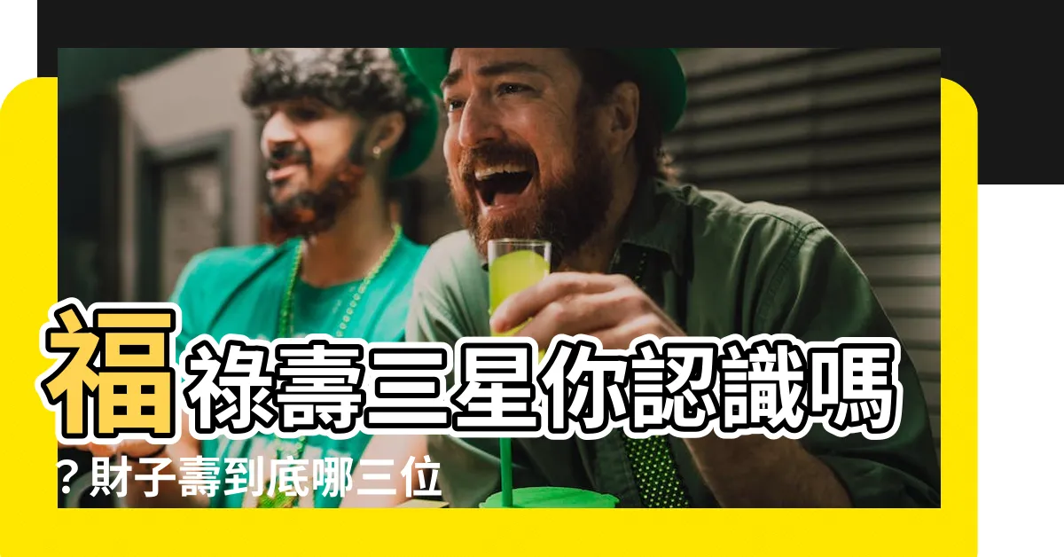 【福祿壽是哪三尊神明】福祿壽三星你認識嗎？財子壽到底哪三位神明？