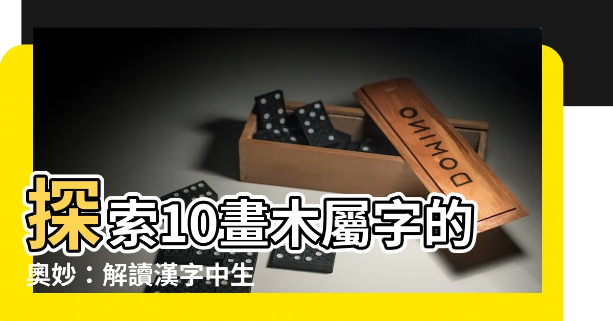 【10畫屬木的字】探索10畫木屬字的奧妙：解讀漢字中生命的生機