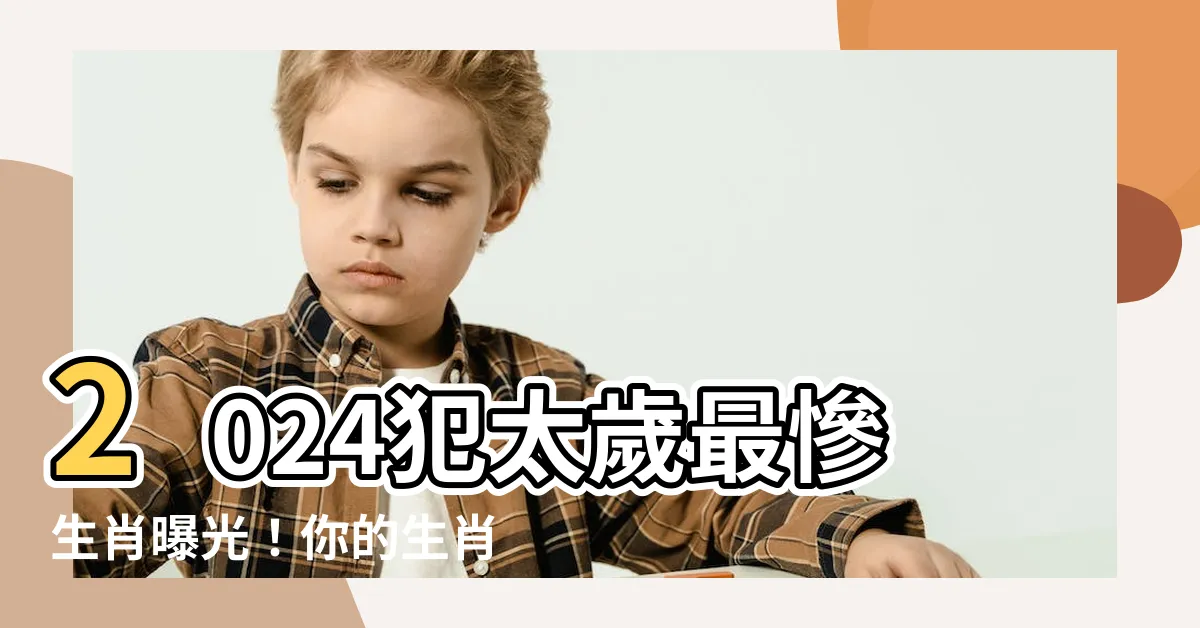 【2024年什麼生肖】2024犯太歲最慘生肖曝光！你的生肖上榜了嗎？