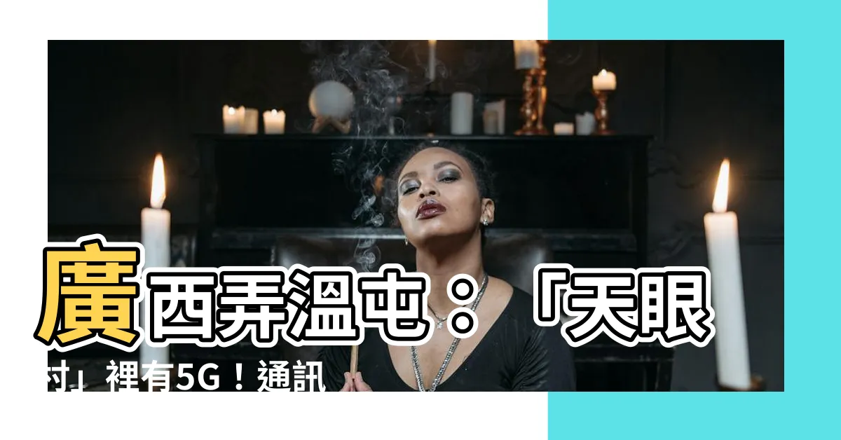 【廣西弄温屯】廣西弄温屯：「天眼村」裡有5G！通訊難民終於翻身