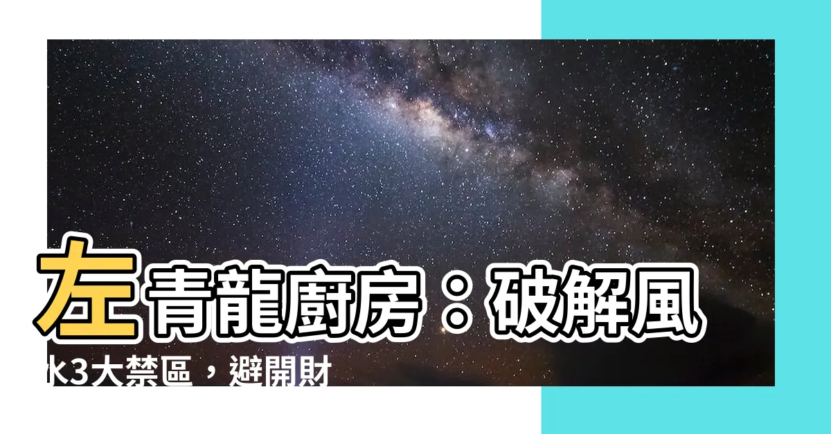 【左青龍廚房】左青龍廚房：破解風水3大禁區，避開財運煞！