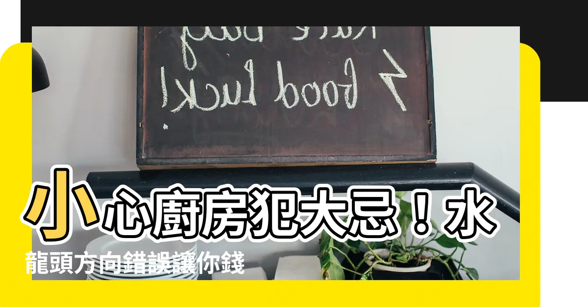 【龍頭方向】小心廚房犯大忌！水龍頭方向錯誤讓你錢財外流