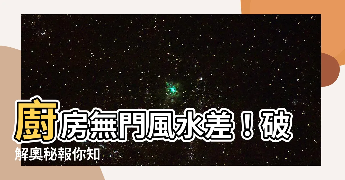【廚房無門如何化解】廚房無門風水差！破解奧秘報你知