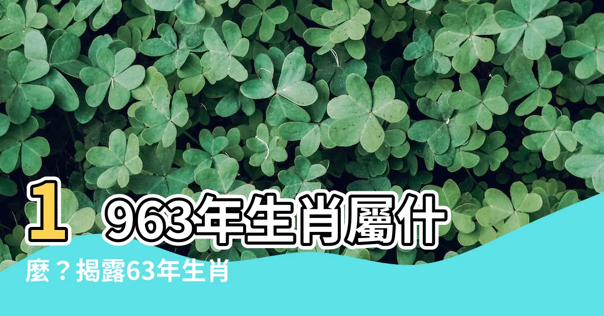 【1963年屬什麼】1963年生肖屬什麼？揭露63年生肖兔一生命運及財運
