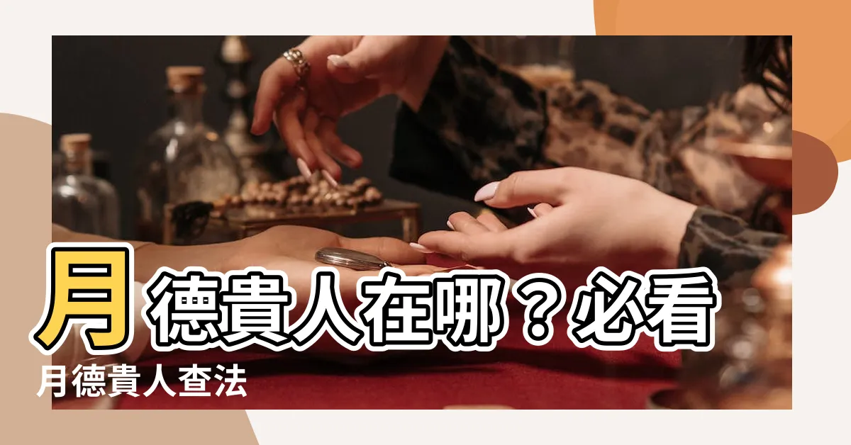 【月德貴人查法】月德貴人在哪？必看月德貴人查法