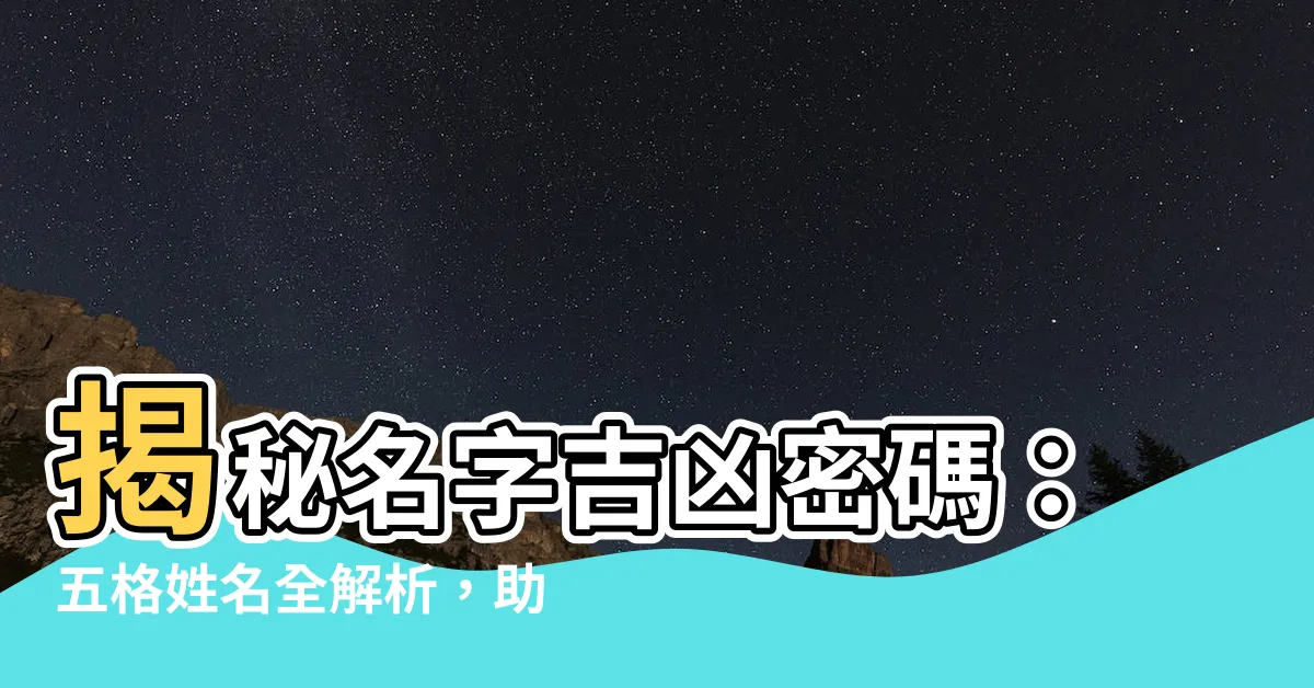 【名字 五格】揭秘名字吉凶密碼：五格姓名全解析，助你趨吉避兇