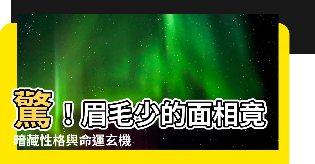 【眉毛少 面相】驚！眉毛少的面相竟暗藏性格與命運玄機，不可不看！