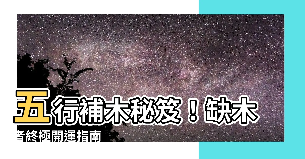 【五行補木】五行補木秘笈！缺木者終極開運指南