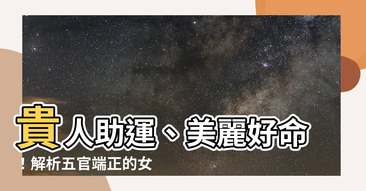 【五官端正面相】貴人助運、美麗好命！解析五官端正的女神級面相