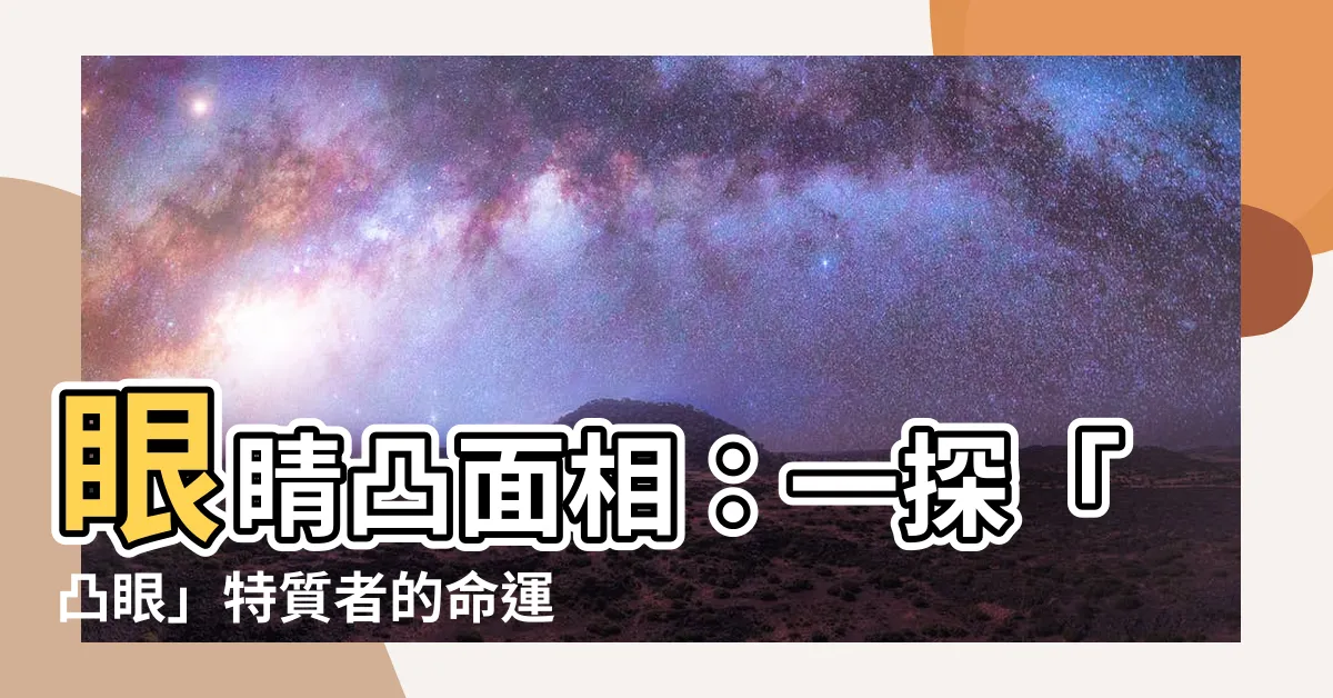 【眼睛凸 面相】眼睛凸面相：一探「凸眼」特質者的命運軌跡